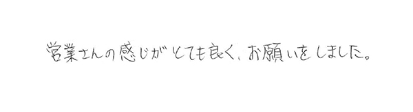 営業さんの感じたとても良く、お願いをしました。